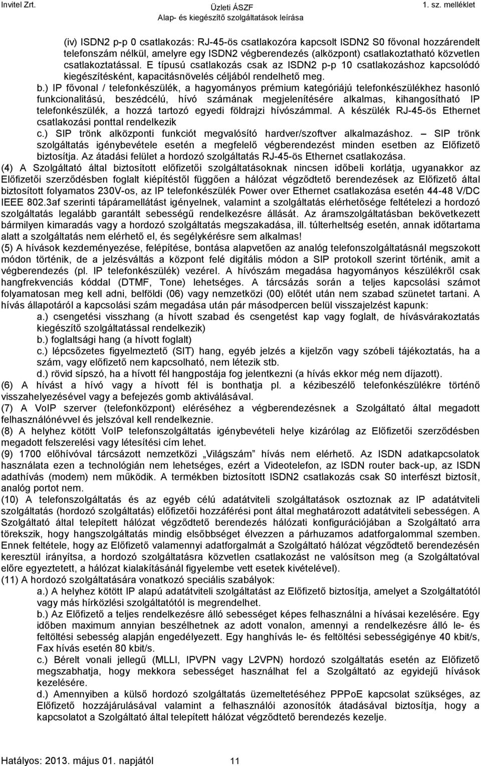 ) IP fővonal / telefonkészülék, a hagyományos prémium kategóriájú telefonkészülékhez hasonló funkcionalitású, beszédcélú, hívó számának megjelenítésére alkalmas, kihangosítható IP telefonkészülék, a