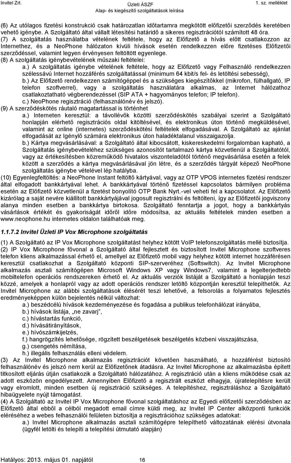 (7) A szolgáltatás használatba vételének feltétele, hogy az Előfizető a hívás előtt csatlakozzon az Internethez, és a NeoPhone hálózaton kívüli hívások esetén rendelkezzen előre fizetéses Előfizetői