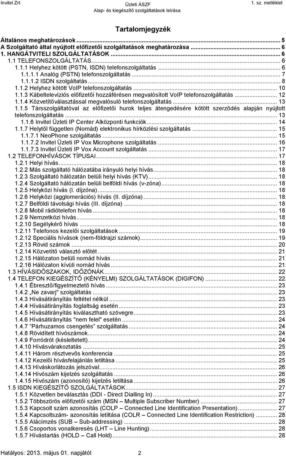 .. 12 1.1.4 Közvetítőválasztással megvalósuló telefonszolgáltatás... 13 1.1.5 Társszolgáltatóval az előfizetői hurok teljes átengedésére kötött szerződés alapján nyújtott telefonszolgáltatás... 13 1.1.6 Invitel Üzleti IP Center Alközponti funkciók.