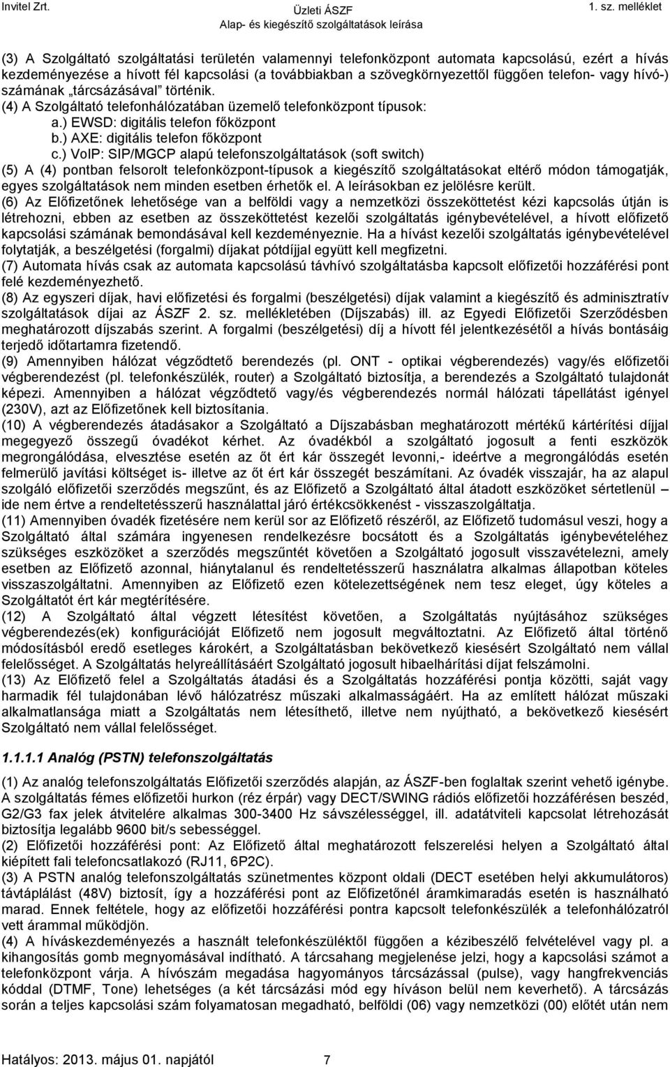 ) VoIP: SIP/MGCP alapú telefonszolgáltatások (soft switch) (5) A (4) pontban felsorolt telefonközpont-típusok a kiegészítő szolgáltatásokat eltérő módon támogatják, egyes szolgáltatások nem minden