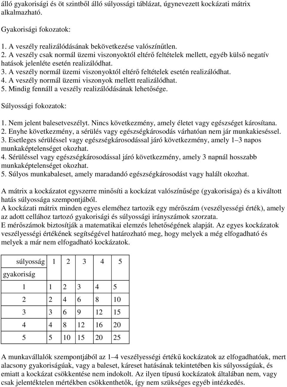 A veszély normál üzemi viszonyoktól eltérő feltételek esetén realizálódhat. 4. A veszély normál üzemi viszonyok mellett realizálódhat. 5. Mindig fennáll a veszély realizálódásának lehetősége.