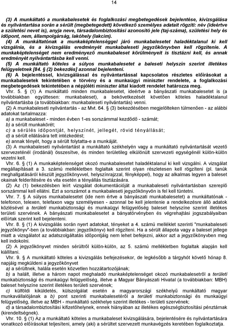 (4) A munkáltatónak a munkaképtelenséggel járó munkabalesetet haladéktalanul ki kell vizsgálnia, és a kivizsgálás eredményét munkabaleseti jegyzőkönyvben kell rögzítenie.