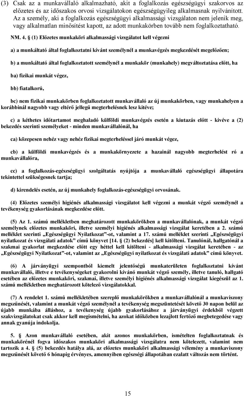 (1) Előzetes munkaköri alkalmassági vizsgálatot kell végezni a) a munkáltató által foglalkoztatni kívánt személynél a munkavégzés megkezdését megelőzően; b) a munkáltató által foglalkoztatott