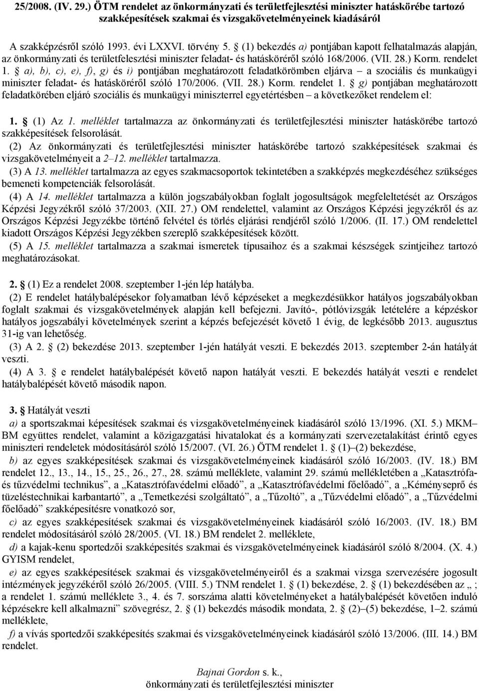 a), b), c), e), f), g) és i) pontjában meghatározott feladatkörömben eljárva a szociális és munkaügyi miniszter feladat- és hatásköréről szóló 170/2006. (VII. 28.) Korm. rendelet 1.