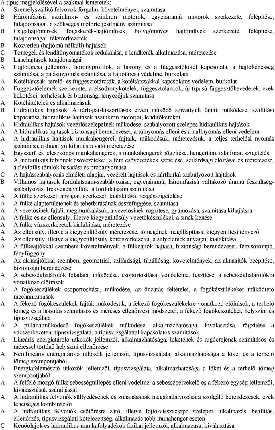 hajtások Tömegek és lendítőnyomatékok redukálása, a lendkerék alkalmazása, méretezése Lánchajtások tulajdonságai A Hajtótárcsa jellemzői, horonyprofilok, a horony és a függesztőkötél kapcsolata, a