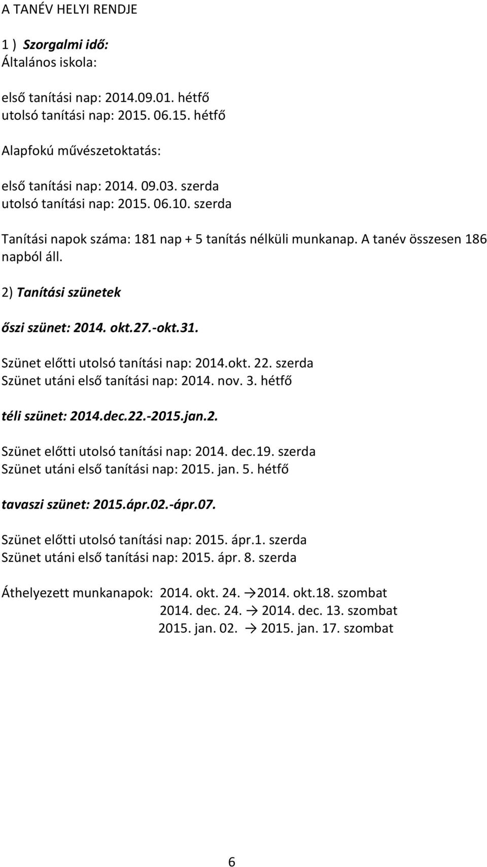 Szünet előtti utolsó tanítási nap: 2014.okt. 22. szerda Szünet utáni első tanítási nap: 2014. nov. 3. hétfő téli szünet: 2014.dec.22.-2015.jan.2. Szünet előtti utolsó tanítási nap: 2014. dec.19.