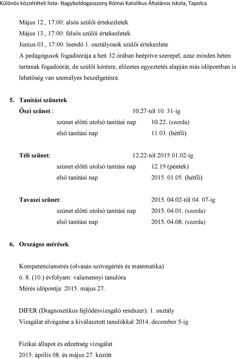 lehetőség van személyes beszélgetésre. 5. Tanítási szünetek Őszi szünet : 10.27-tól 10. 31-ig szünet előtti utolsó tanítási nap 10.22. (szerda) első tanítási nap 11.03. (hétfő) Téli szünet: 12.