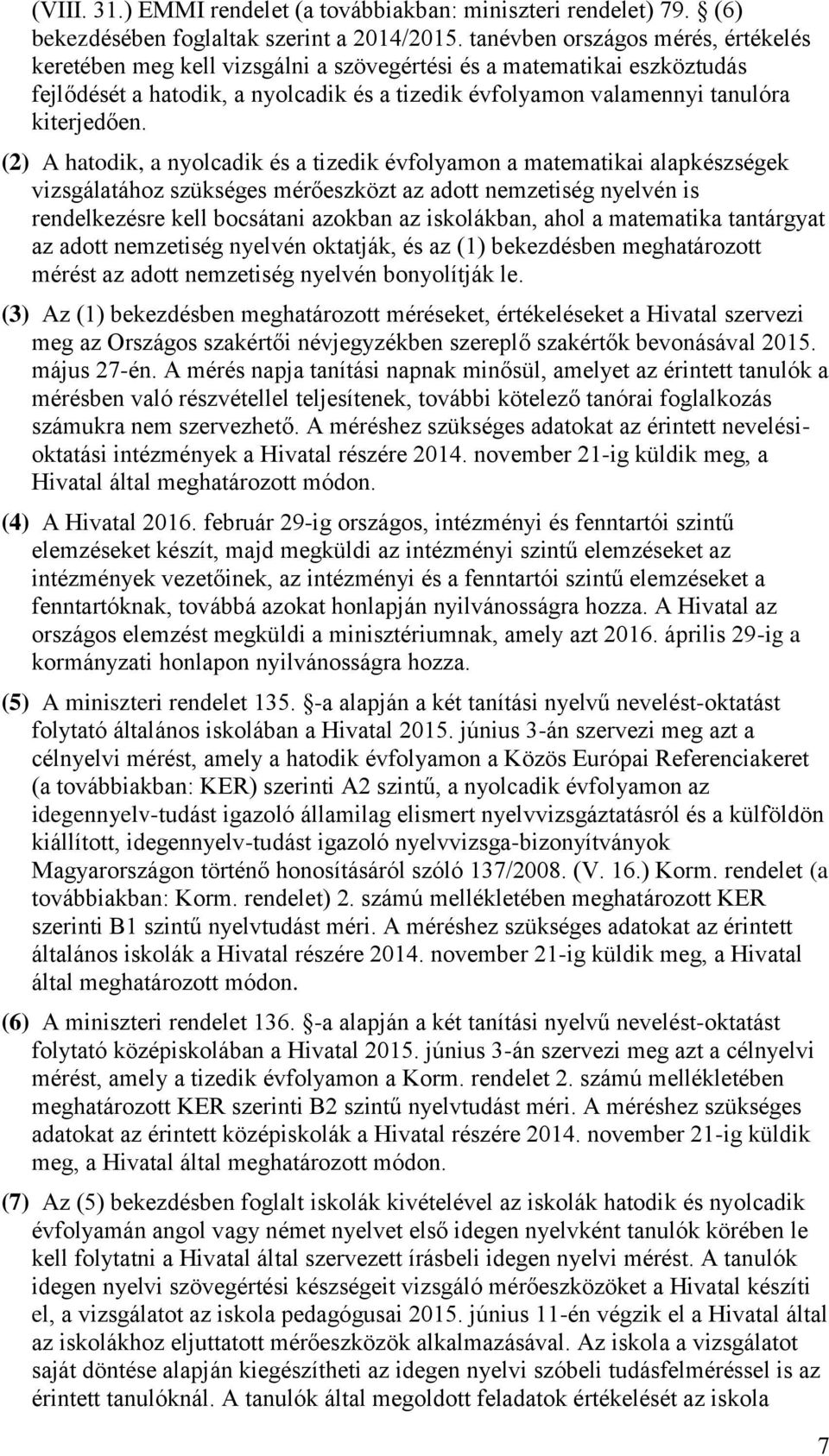 (2) A hatodik, a nyolcadik és a tizedik évfolyamon a matematikai alapkészségek vizsgálatához szükséges mérőeszközt az adott nemzetiség nyelvén is rendelkezésre kell bocsátani azokban az iskolákban,