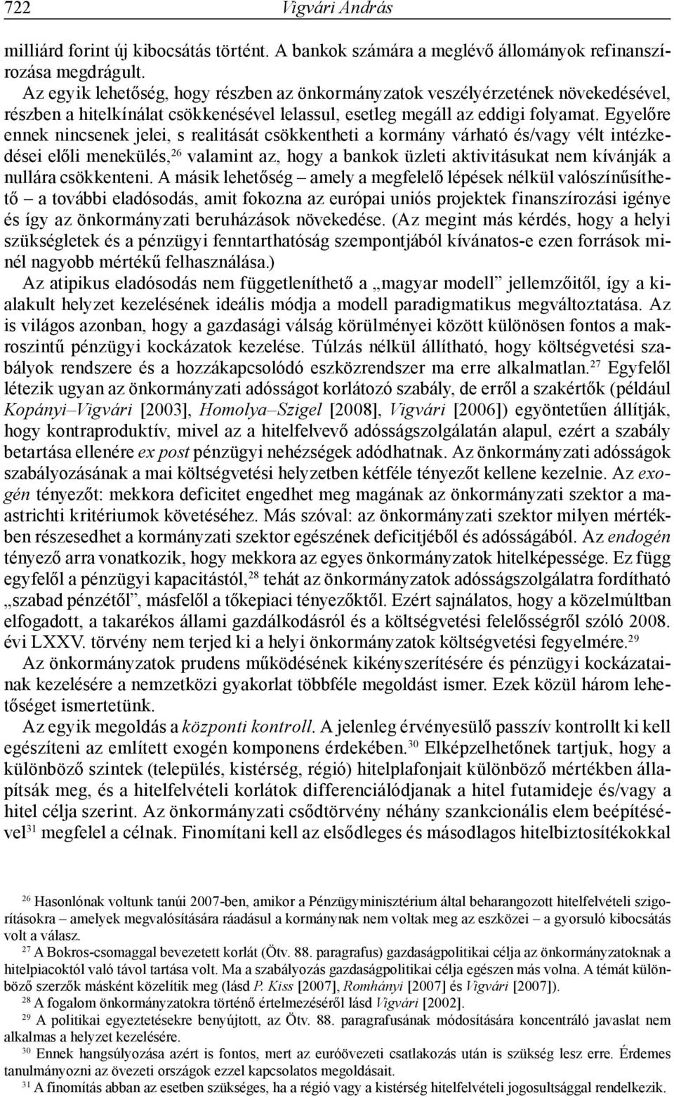 Egyelőre ennek nincsenek jelei, s realitását csökkentheti a kormány várható és/vagy vélt intézkedései előli menekülés, 26 valamint az, hogy a bankok üzleti aktivitásukat nem kívánják a nullára