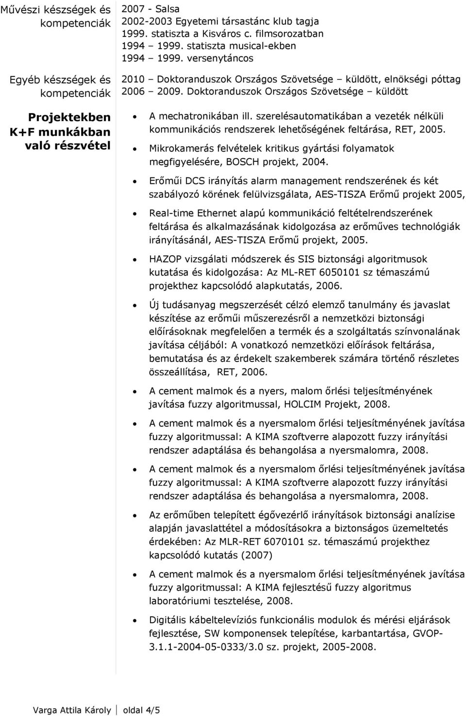 szerelésautomatikában a vezeték nélküli kommunikációs rendszerek lehetőségének feltárása, RET, 2005. Mikrokamerás felvételek kritikus gyártási folyamatok megfigyelésére, BOSCH projekt, 2004.