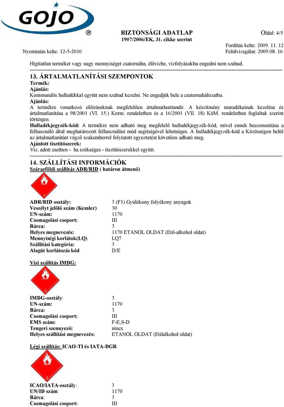 Ajánlás: A termékre vonatkozó előírásoknak megfelelően ártalmatlanítandó. A készítmény maradékainak kezelése és ártalmatlanítása a 98/2001 (VI. 15.) Korm. rendeletben és a 16/2001 (VII. 18) KöM.