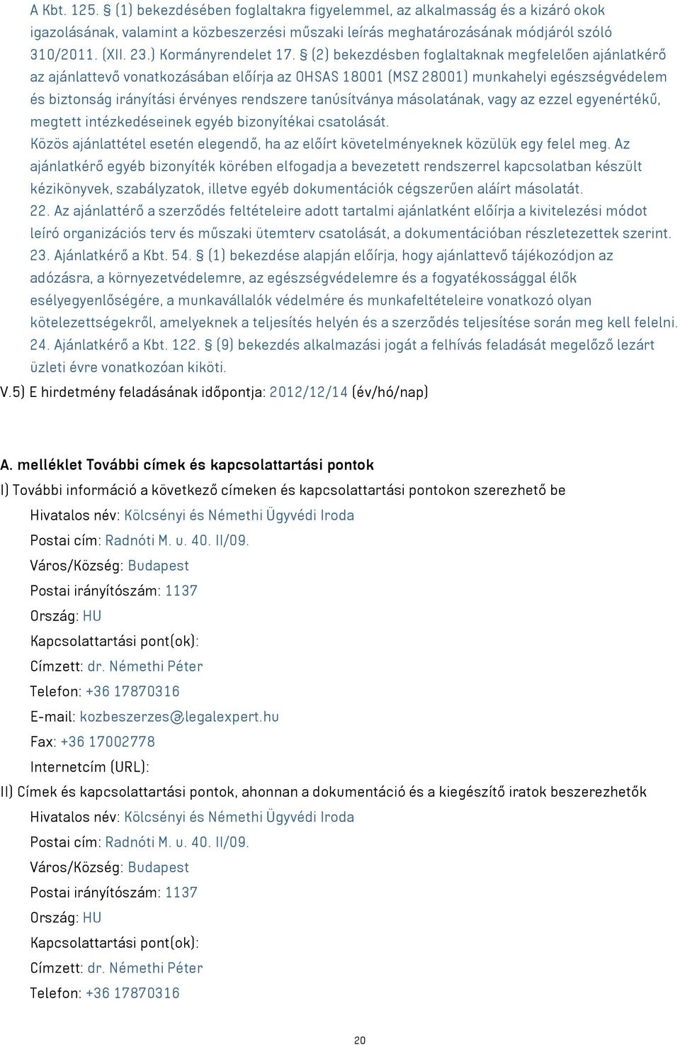 (2) bekezdésben foglaltaknak megfelelően ajánlatkérő az ajánlattevő vonatkozásában előírja az OHSAS 18001 (MSZ 28001) munkahelyi egészségvédelem és biztonság irányítási érvényes rendszere