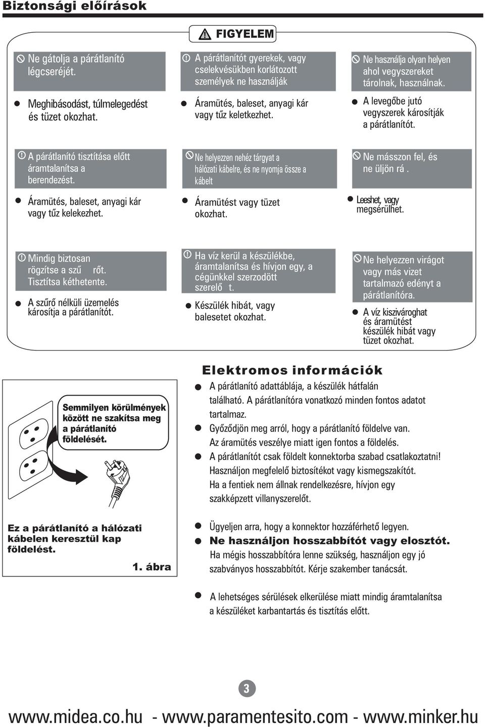 Áramütés, baleset, anyagi kár vagy tűz keletkezhet. A levegőbe jutó vegyszerek károsítják a párátlanítót. A párátlanító tisztítása előtt áramtalanítsa a berendezést.