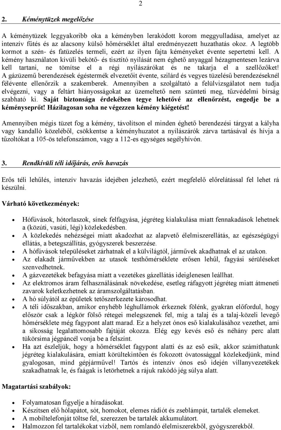 A kémény használaton kívüli bekötő- és tisztító nyílását nem éghető anyaggal hézagmentesen lezárva kell tartani, ne tömítse el a régi nyílászárókat és ne takarja el a szellőzőket!