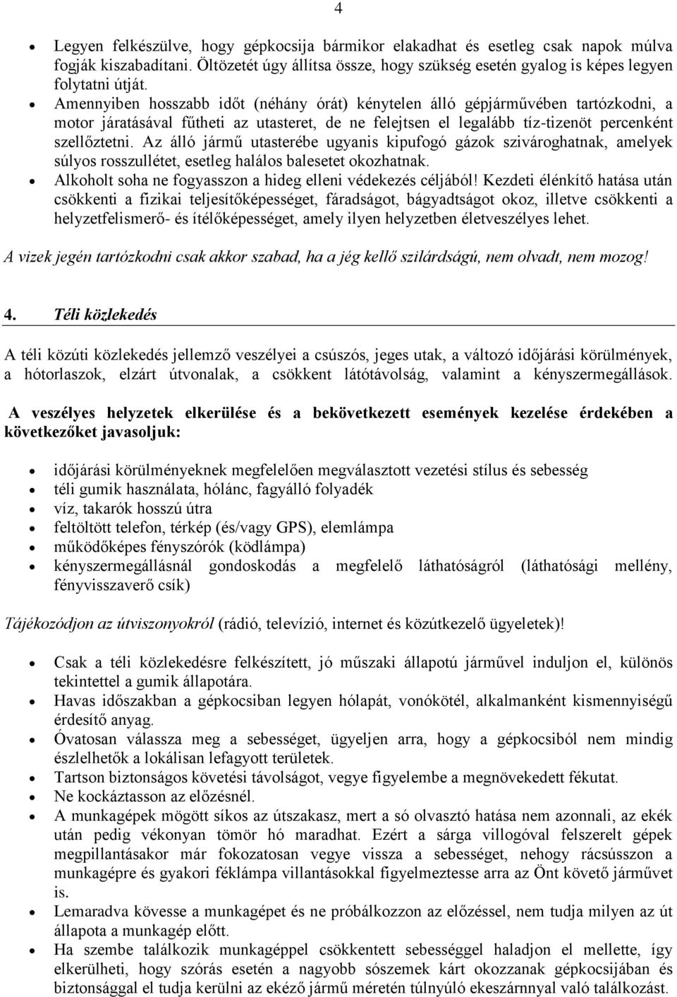 Az álló jármű utasterébe ugyanis kipufogó gázok szivároghatnak, amelyek súlyos rosszullétet, esetleg halálos balesetet okozhatnak. Alkoholt soha ne fogyasszon a hideg elleni védekezés céljából!