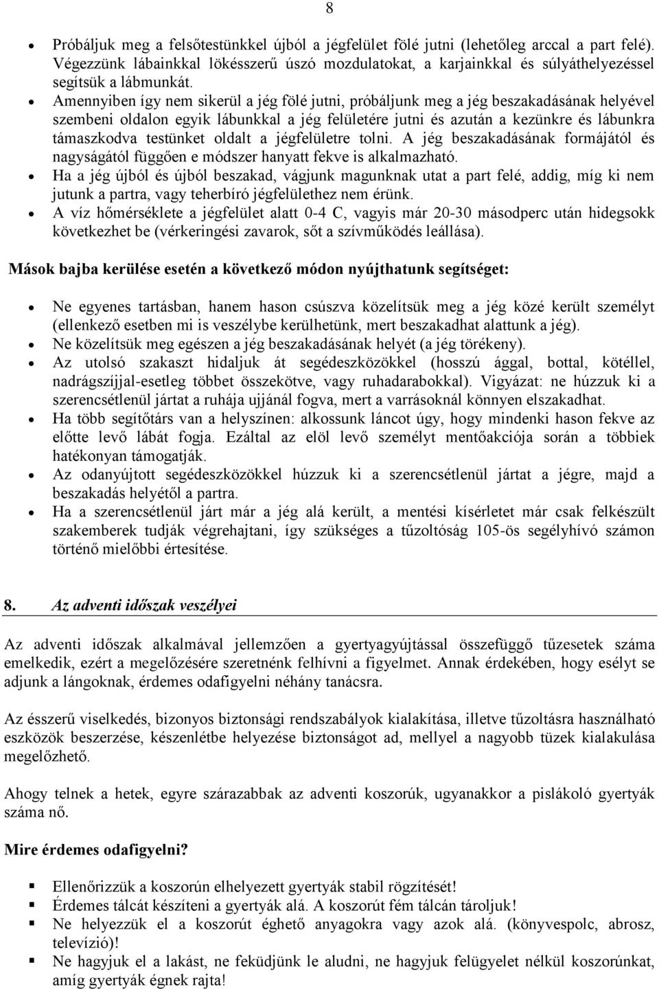 Amennyiben így nem sikerül a jég fölé jutni, próbáljunk meg a jég beszakadásának helyével szembeni oldalon egyik lábunkkal a jég felületére jutni és azután a kezünkre és lábunkra támaszkodva