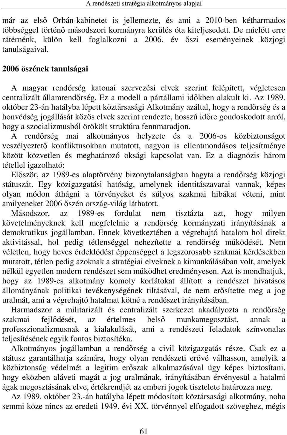 2006 ıszének tanulságai A magyar rendırség katonai szervezési elvek szerint felépített, végletesen centralizált államrendırség. Ez a modell a pártállami idıkben alakult ki. Az 1989.