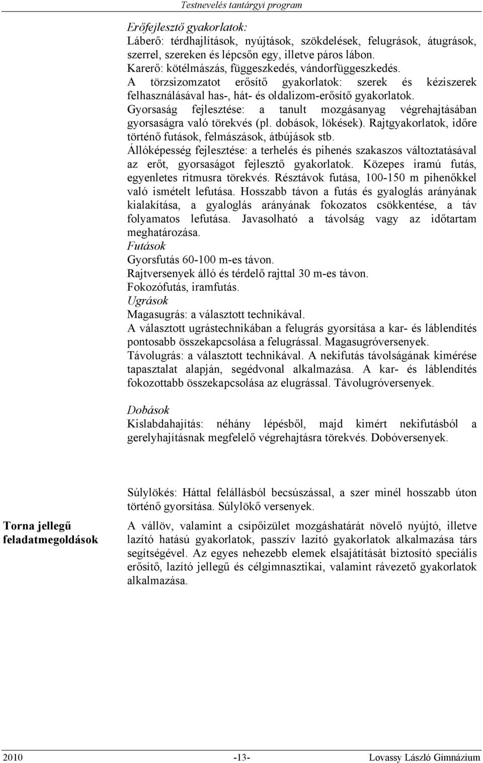 Gyorsaság fejlesztése: a tanult mozgásanyag végrehajtásában gyorsaságra való törekvés (pl. dobások, lökések). Rajtgyakorlatok, időre történő futások, felmászások, átbújások stb.