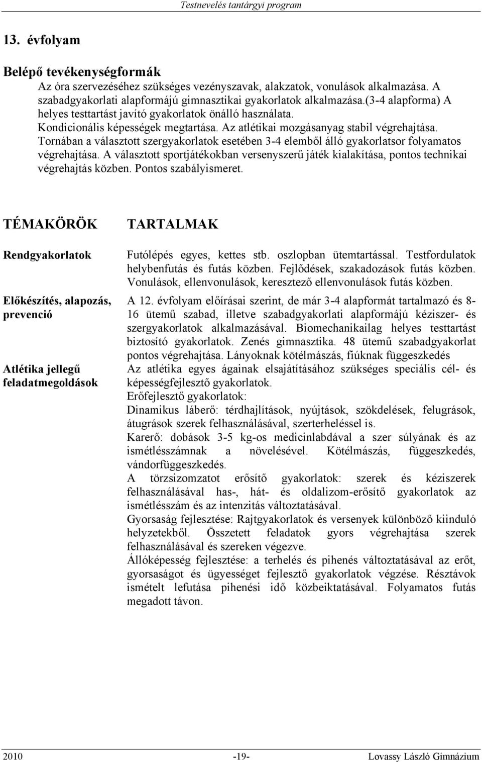 Tornában a választott szergyakorlatok esetében 3-4 elemből álló gyakorlatsor folyamatos végrehajtása. A választott sportjátékokban versenyszerű játék kialakítása, pontos technikai végrehajtás közben.