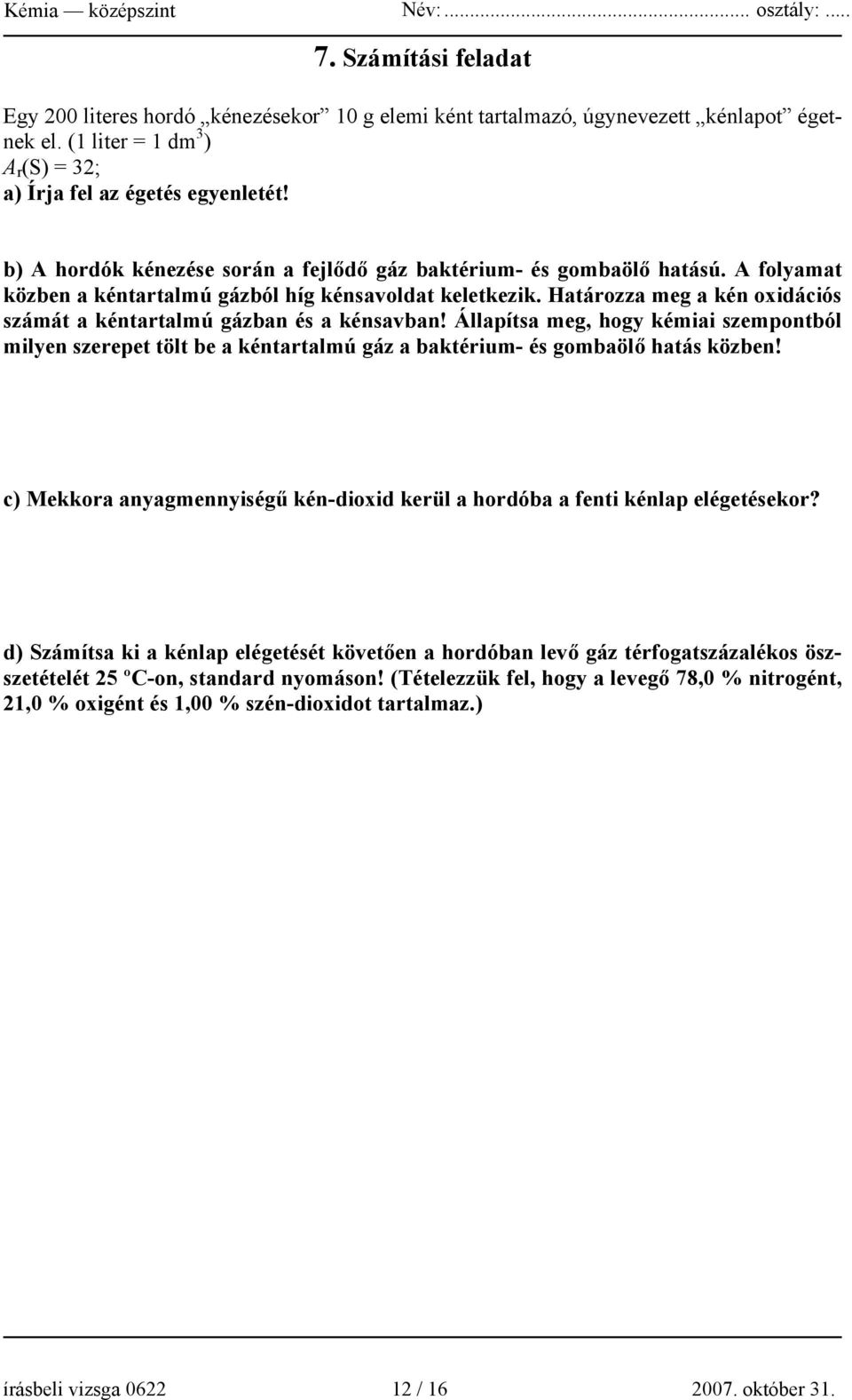 A folyamat közben a kéntartalmú gázból híg kénsavoldat keletkezik. Határozza meg a kén oxidációs számát a kéntartalmú gázban és a kénsavban!