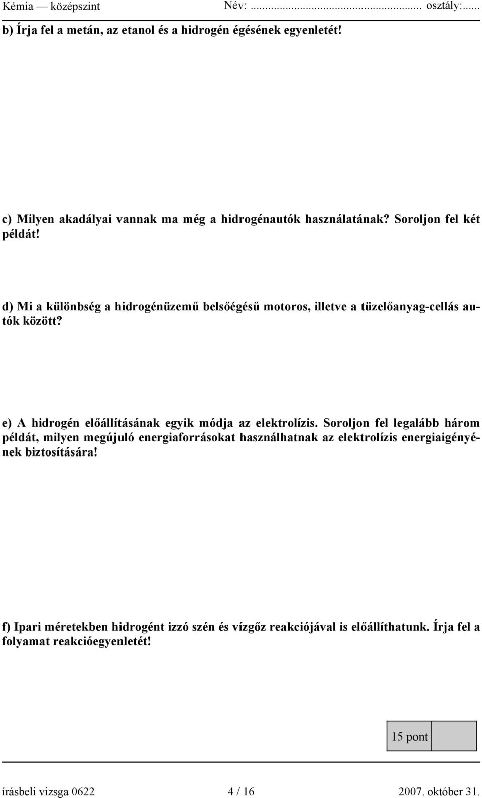 d) Mi a különbség a hidrogénüzemű belsőégésű motoros, illetve a tüzelőanyag-cellás autók között? e) A hidrogén előállításának egyik módja az elektrolízis.