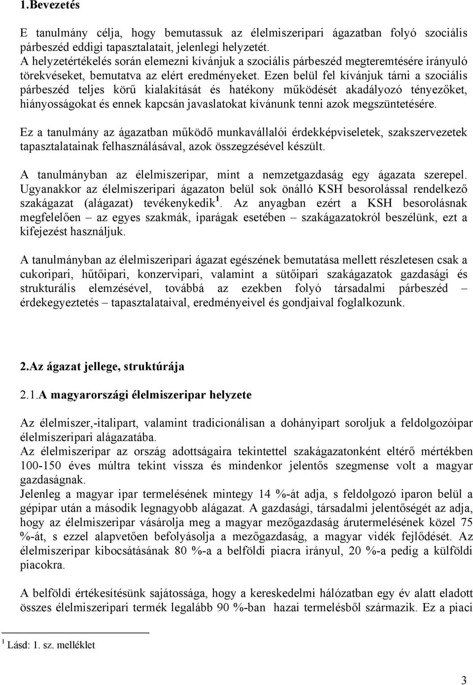 Ezen belül fel kívánjuk tárni a szociális párbeszéd teljes körű kialakítását és hatékony működését akadályozó tényezőket, hiányosságokat és ennek kapcsán javaslatokat kívánunk tenni azok