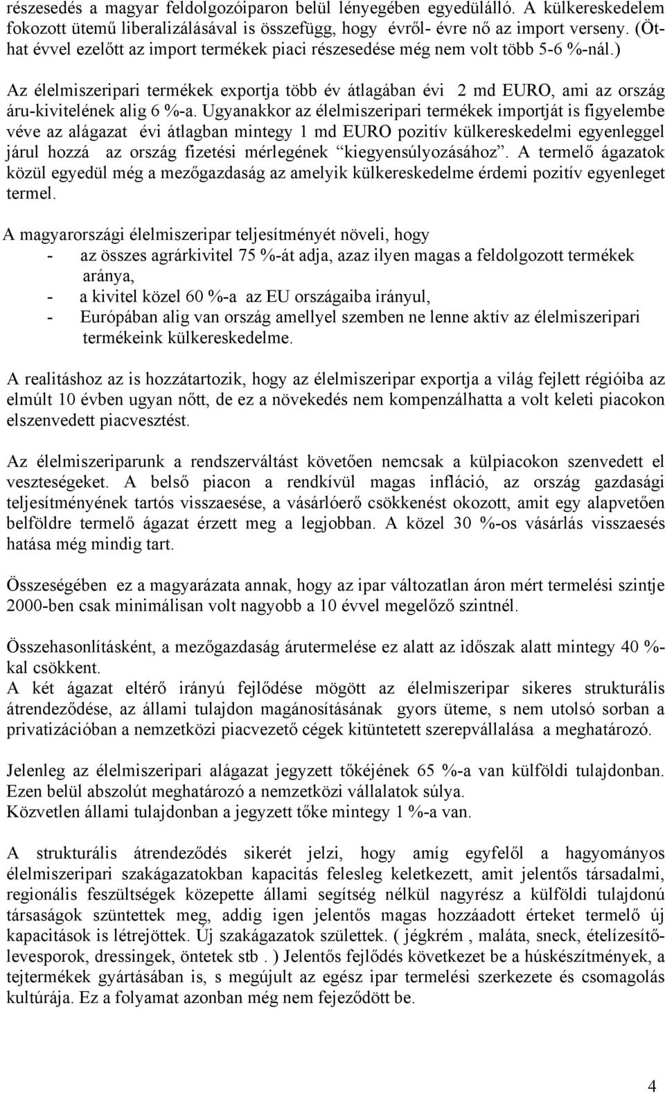 Ugyanakkor az élelmiszeripari termékek importját is figyelembe véve az alágazat évi átlagban mintegy 1 md EURO pozitív külkereskedelmi egyenleggel járul hozzá az ország fizetési mérlegének