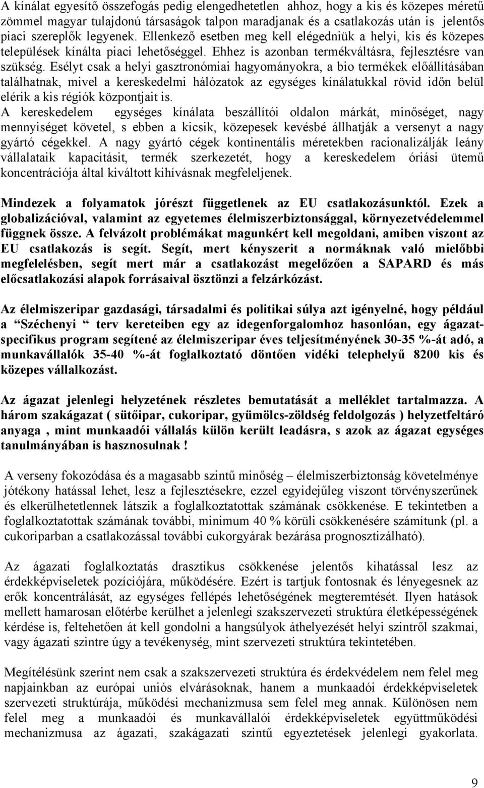 Esélyt csak a helyi gasztronómiai hagyományokra, a bio termékek előállításában találhatnak, mivel a kereskedelmi hálózatok az egységes kínálatukkal rövid időn belül elérik a kis régiók központjait is.