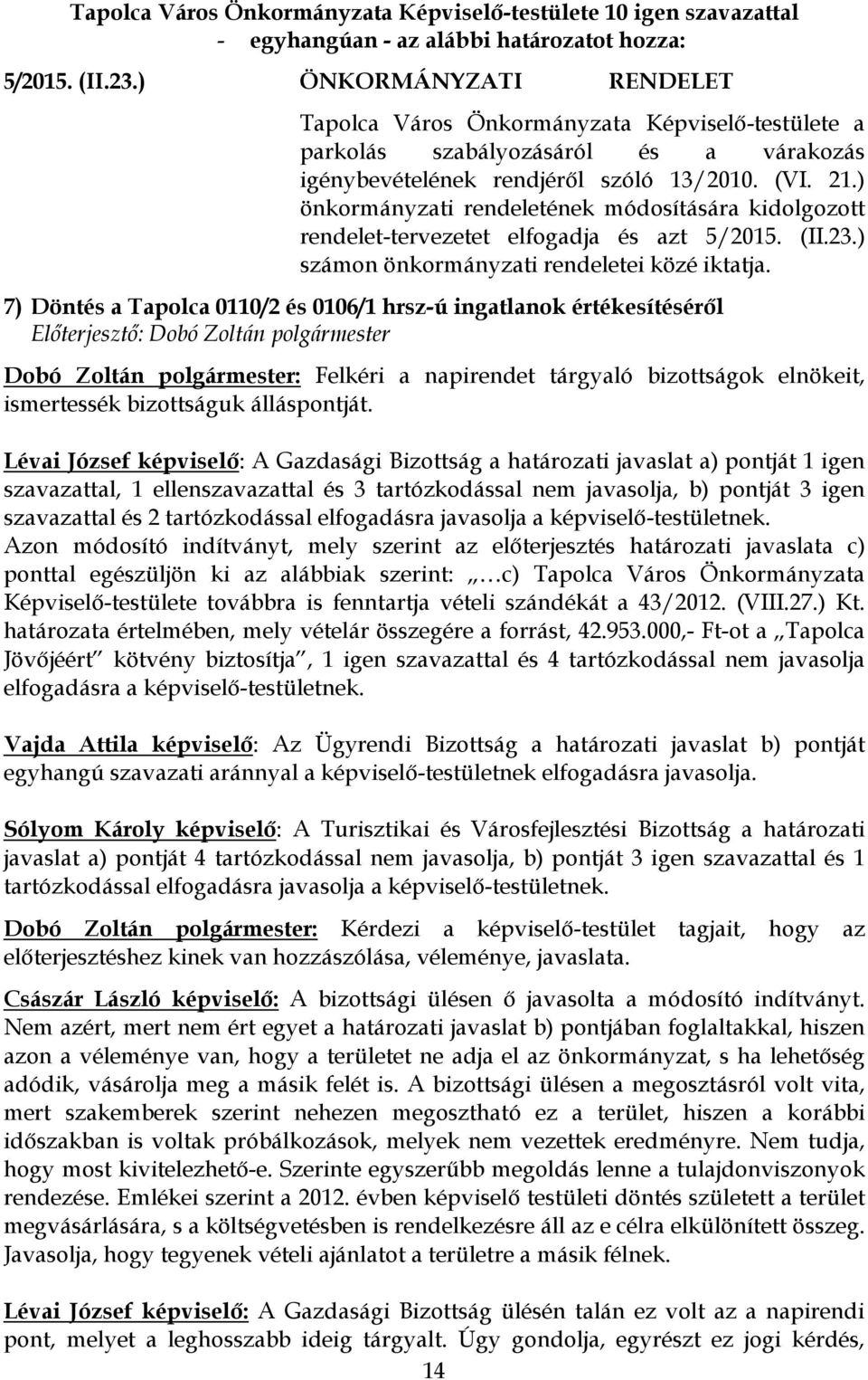 7) Döntés a Tapolca 0110/2 és 0106/1 hrsz-ú ingatlanok értékesítéséről Dobó Zoltán polgármester: Felkéri a napirendet tárgyaló bizottságok elnökeit, ismertessék bizottságuk álláspontját.