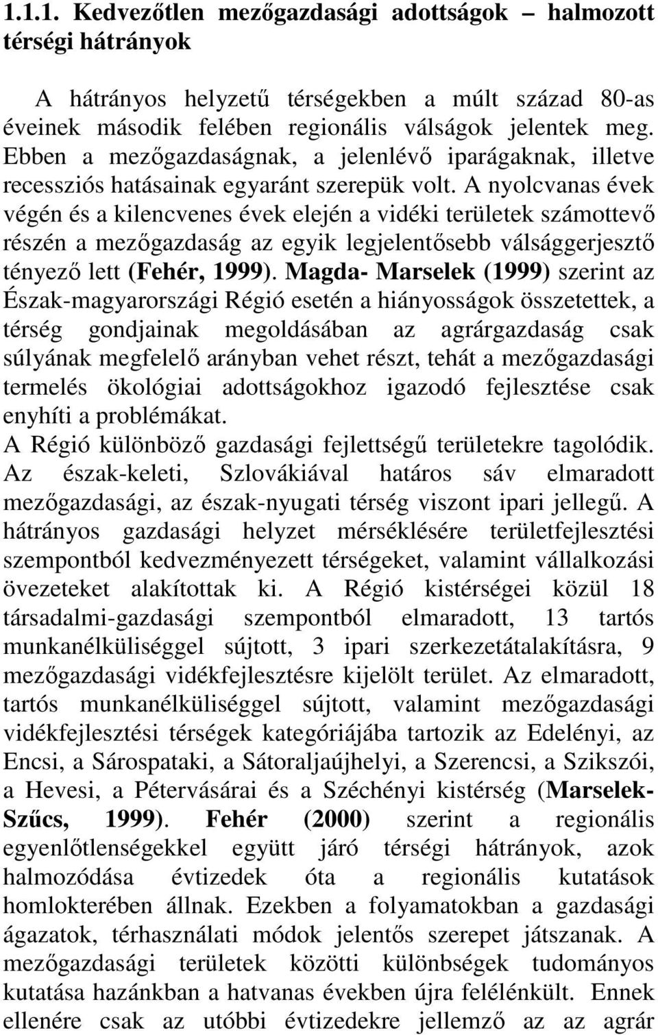 A nyolcvanas évek végén és a kilencvenes évek elején a vidéki területek számottevı részén a mezıgazdaság az egyik legjelentısebb válsággerjesztı tényezı lett (Fehér, 1999).