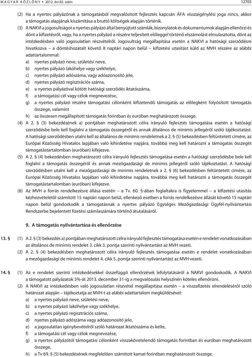 (3) A NAKVI a jogosultságot a nyertes pályázó által benyújtott számlák, bizonylatok és dokumentumok alapján ellenõrzi és dönt a kifizetésrõl, vagy, ha a nyertes pályázó a részére teljesített