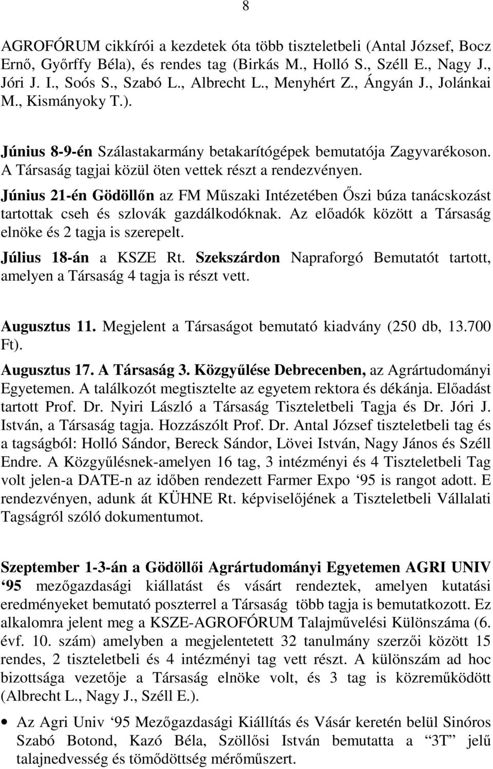 Június 21-én Gödöllőn az FM Műszaki Intézetében Őszi búza tanácskozást tartottak cseh és szlovák gazdálkodóknak. Az előadók között a Társaság elnöke és 2 tagja is szerepelt. Július 18-án a KSZE Rt.