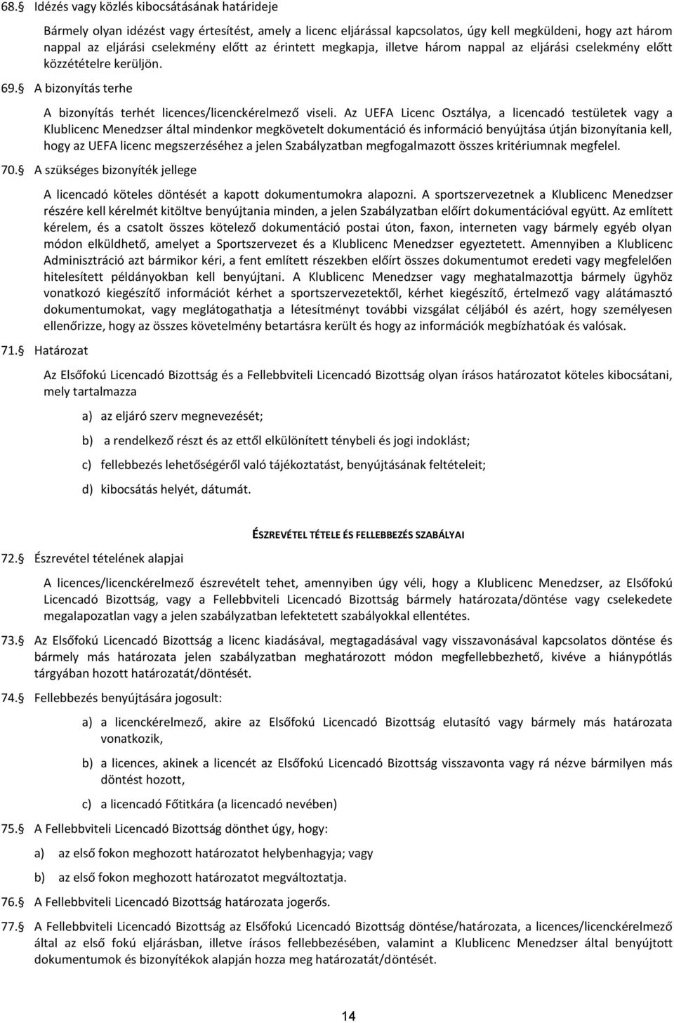 z UEF Licenc Osztálya, a licencadó testületek vagy a Klublicenc Menedzser által mindenkor megkövetelt dokumentáció és információ benyújtása útján bizonyítania kell, hogy az UEF licenc megszerzéséhez