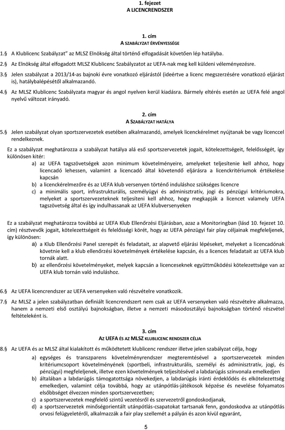 Jelen szabályzat a 2013/14-as bajnoki évre vonatkozó eljárástól (ideértve a licenc megszerzésére vonatkozó eljárást is), hatálybalépésétől alkalmazandó. 4.