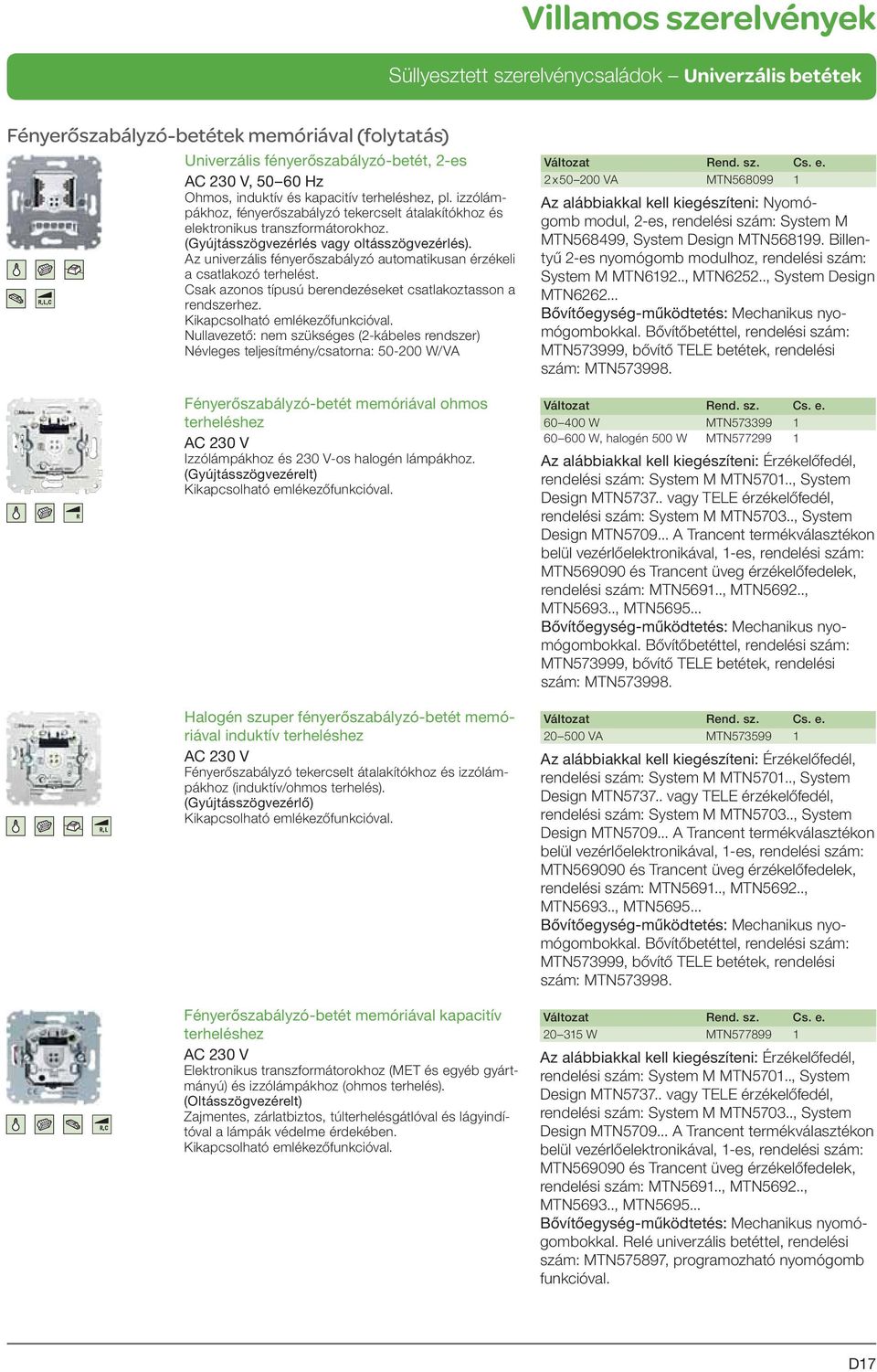 Az univerzális fényerőszabályzó automatikusan érzékeli a csatlakozó terhelést. Csak azonos típusú berendezéseket csatlakoztasson a rendszerhez. Kikapcsolható emlékezőfunkcióval.