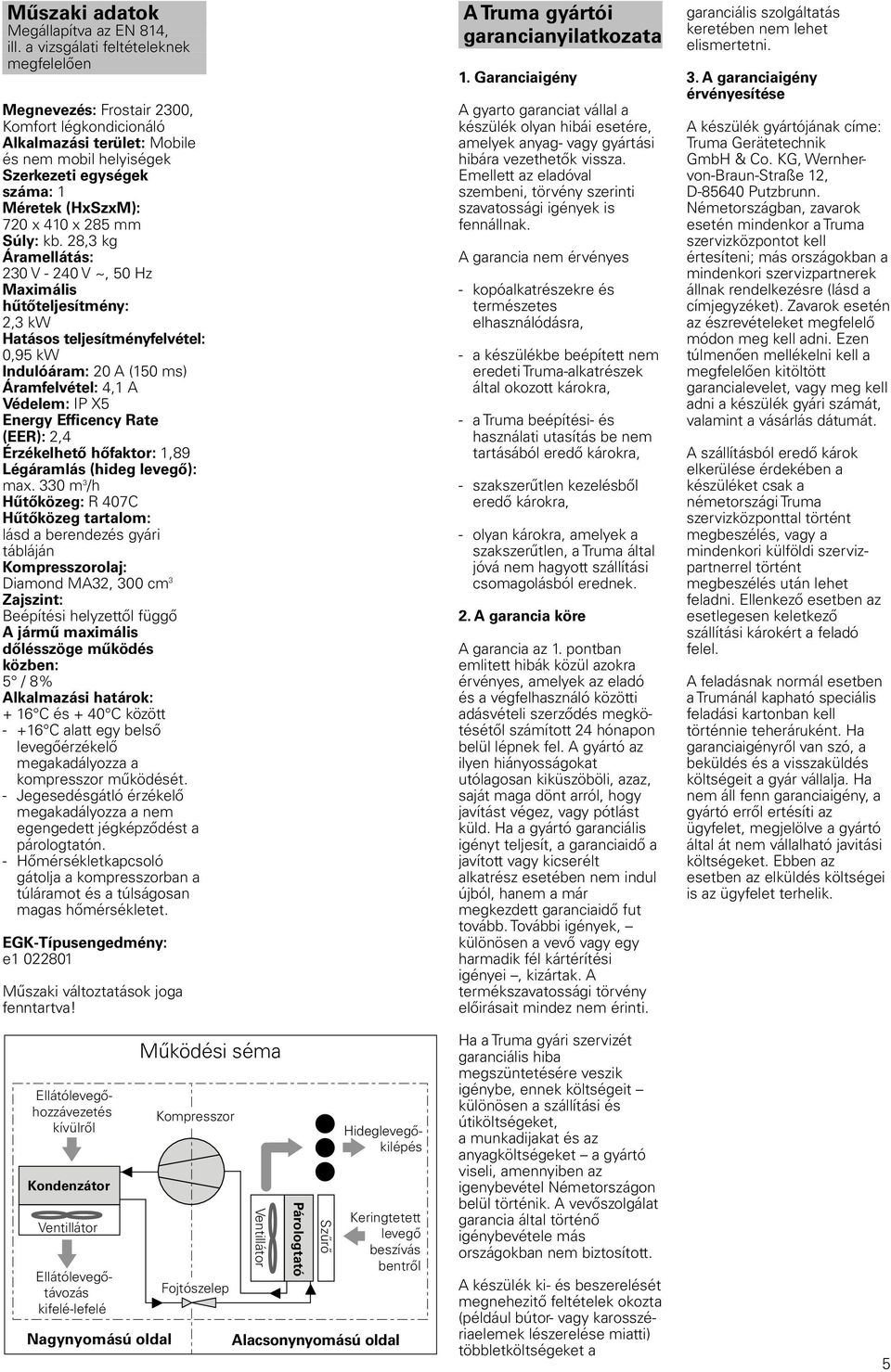 28, kg Áramellátás: 20 V - 240 V ~, 50 Hz Maximális hűtőteljesítmény: 2, kw Hatásos teljesítményfelvétel: 0,95 kw Indulóáram: 20 A (50 ms) Áramfelvétel: 4, A Védelem: IP X5 Energy Efficency Rate