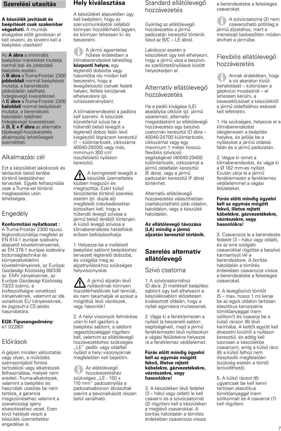 A B ábra a Truma- jobboldali normál beépítését mutatja, a berendezés jobboldalán található hideglevegő kivezetéssel.