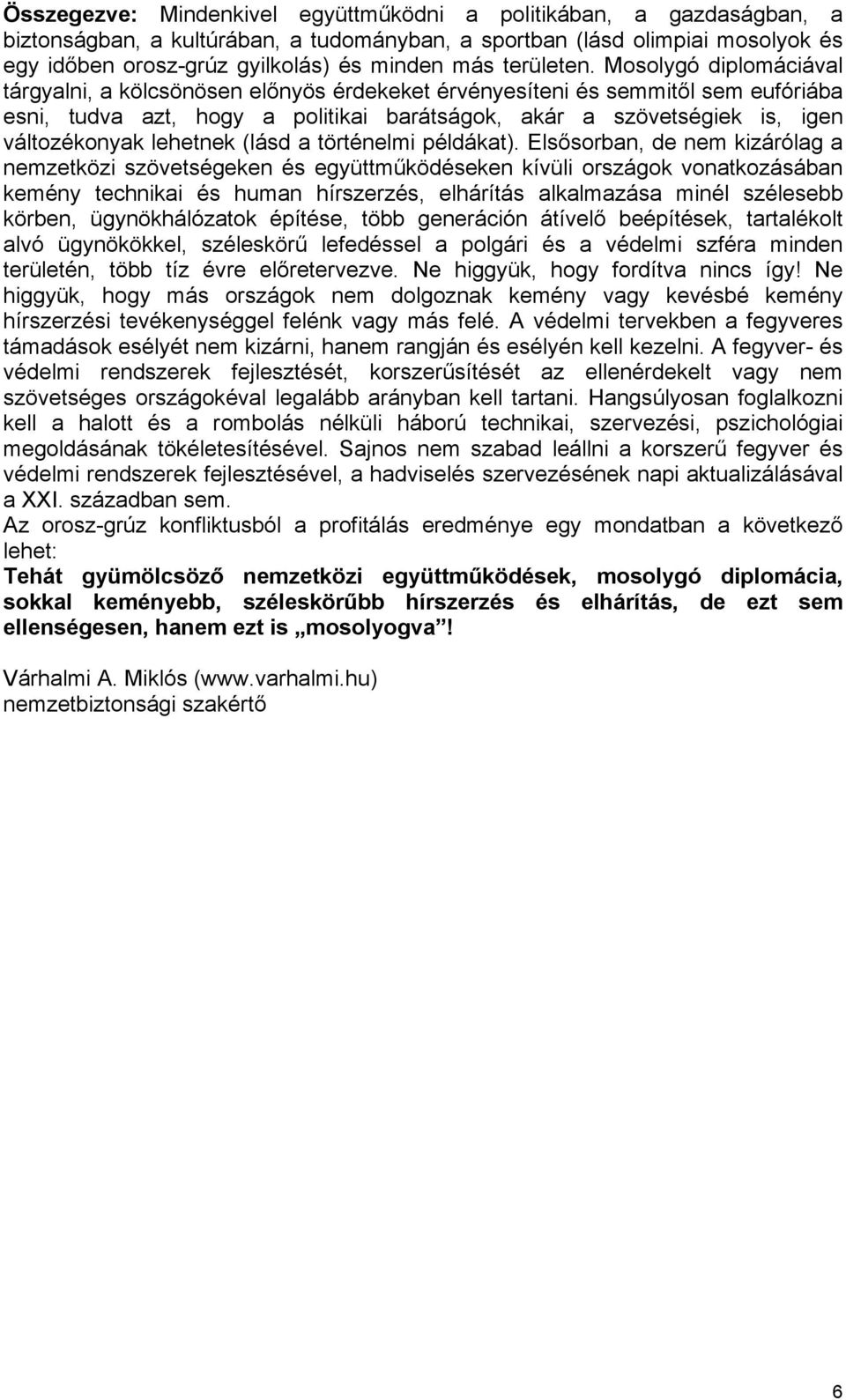 Mosolygó diplomáciával tárgyalni, a kölcsönösen előnyös érdekeket érvényesíteni és semmitől sem eufóriába esni, tudva azt, hogy a politikai barátságok, akár a szövetségiek is, igen változékonyak