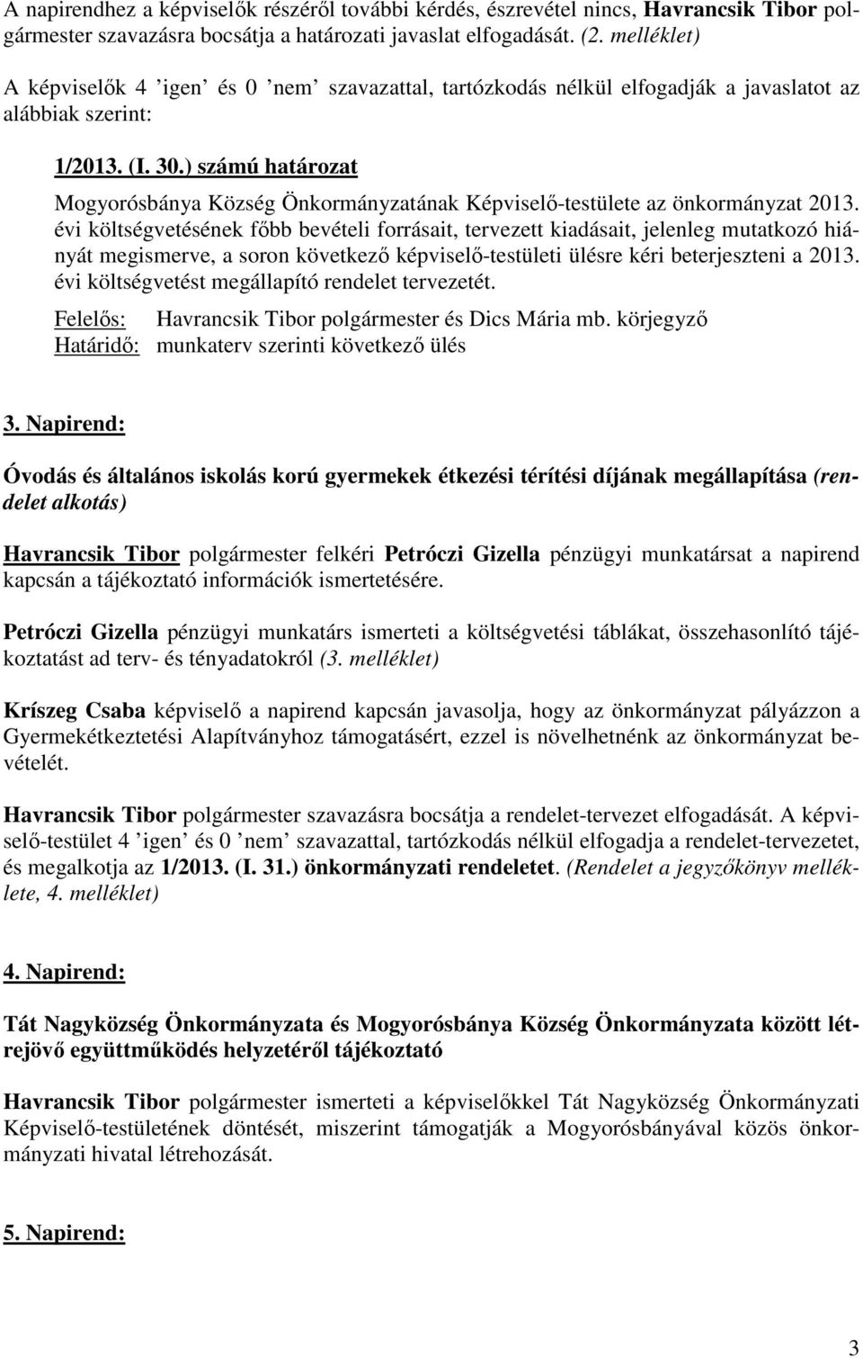 évi költségvetésének főbb bevételi forrásait, tervezett kiadásait, jelenleg mutatkozó hiányát megismerve, a soron következő képviselő-testületi ülésre kéri beterjeszteni a 2013.