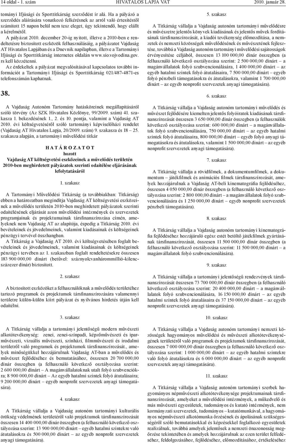 december 20-ig nyitott, illetve a 2010-ben e rendeltetésre biztosított eszközök felhasználásáig, a pályázatot Vajdaság AT Hivatalos Lapjában és a Dnevnik napilapban, illetve a Tartományi Ifjúsági és