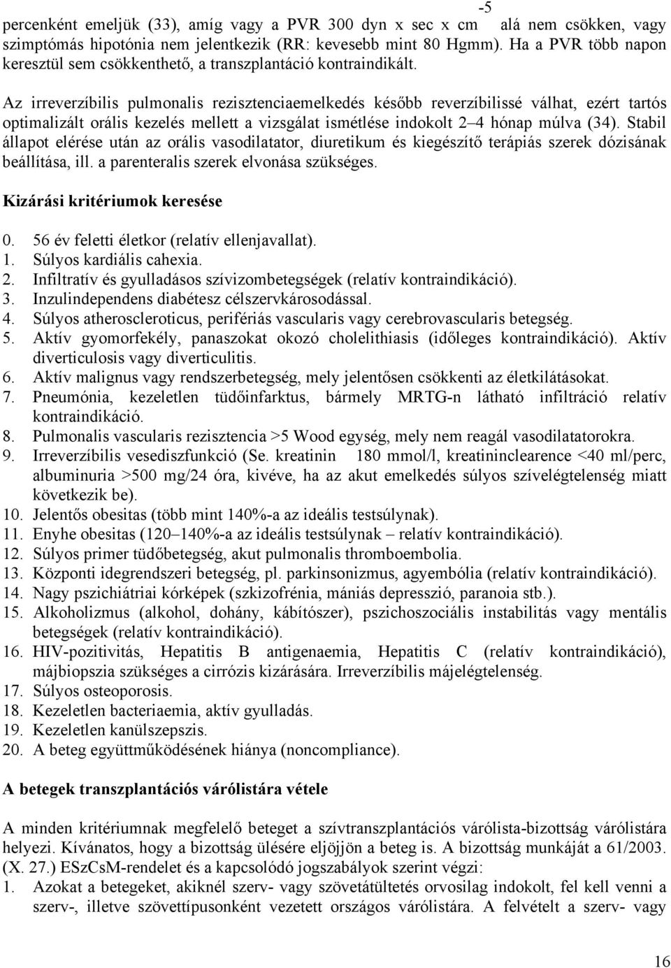 Az irreverzíbilis pulmonalis rezisztenciaemelkedés később reverzíbilissé válhat, ezért tartós optimalizált orális kezelés mellett a vizsgálat ismétlése indokolt 2 4 hónap múlva (34).