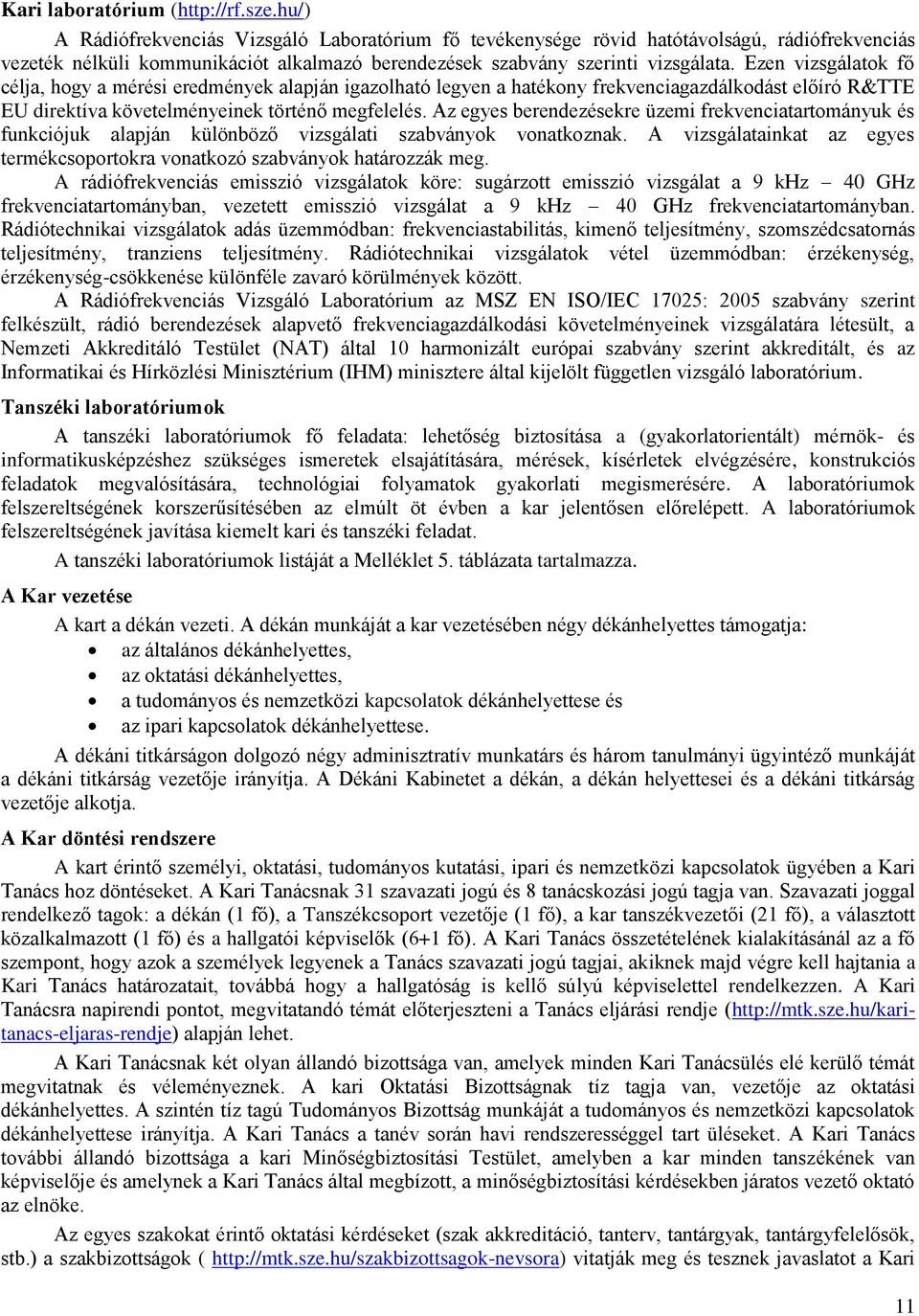 Ezen vizsgálatok fő célja, hogy a mérési eredmények alapján igazolható legyen a hatékony frekvenciagazdálkodást előíró R&TTE EU direktíva követelményeinek történő megfelelés.