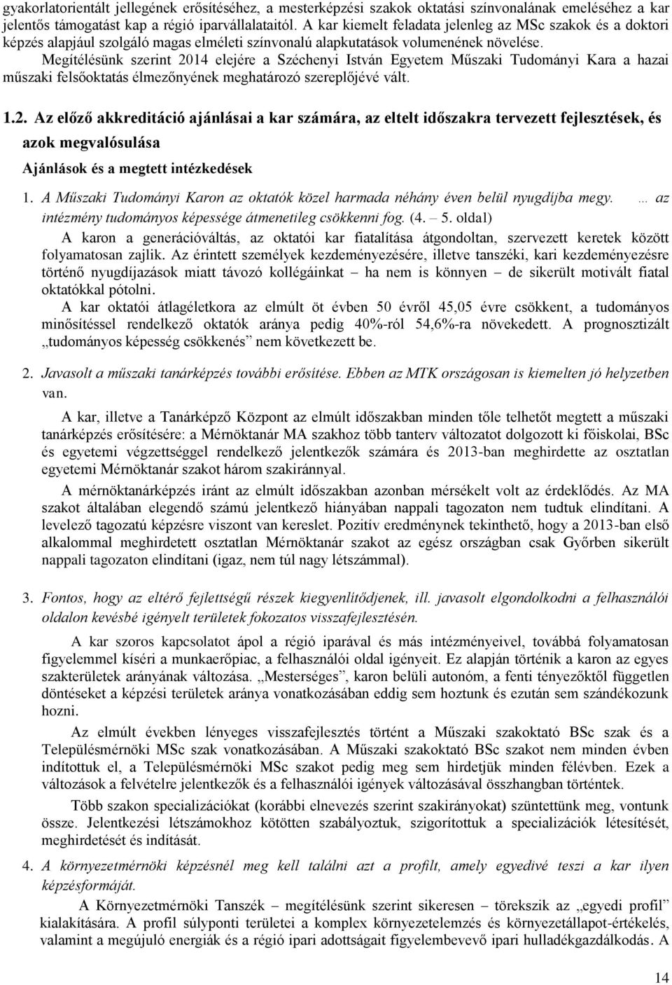 Megítélésünk szerint 2014 elejére a Széchenyi István Egyetem Műszaki Tudományi Kara a hazai műszaki felsőoktatás élmezőnyének meghatározó szereplőjévé vált. 1.2. Az előző akkreditáció ajánlásai a kar számára, az eltelt időszakra tervezett fejlesztések, és azok megvalósulása Ajánlások és a megtett intézkedések 1.