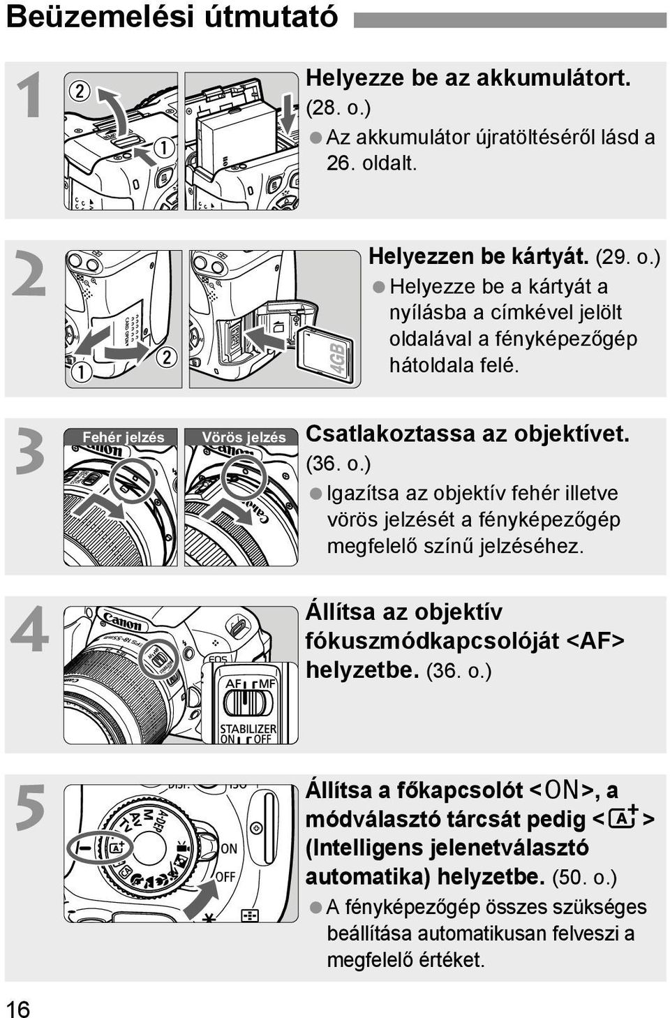 Állítsa az objektív fókuszmódkapcsolóját <AF> helyzetbe. (36. o.) 5 16 Állítsa a főkapcsolót <1>, a módválasztó tárcsát pedig <A> (Intelligens jelenetválasztó automatika) helyzetbe.