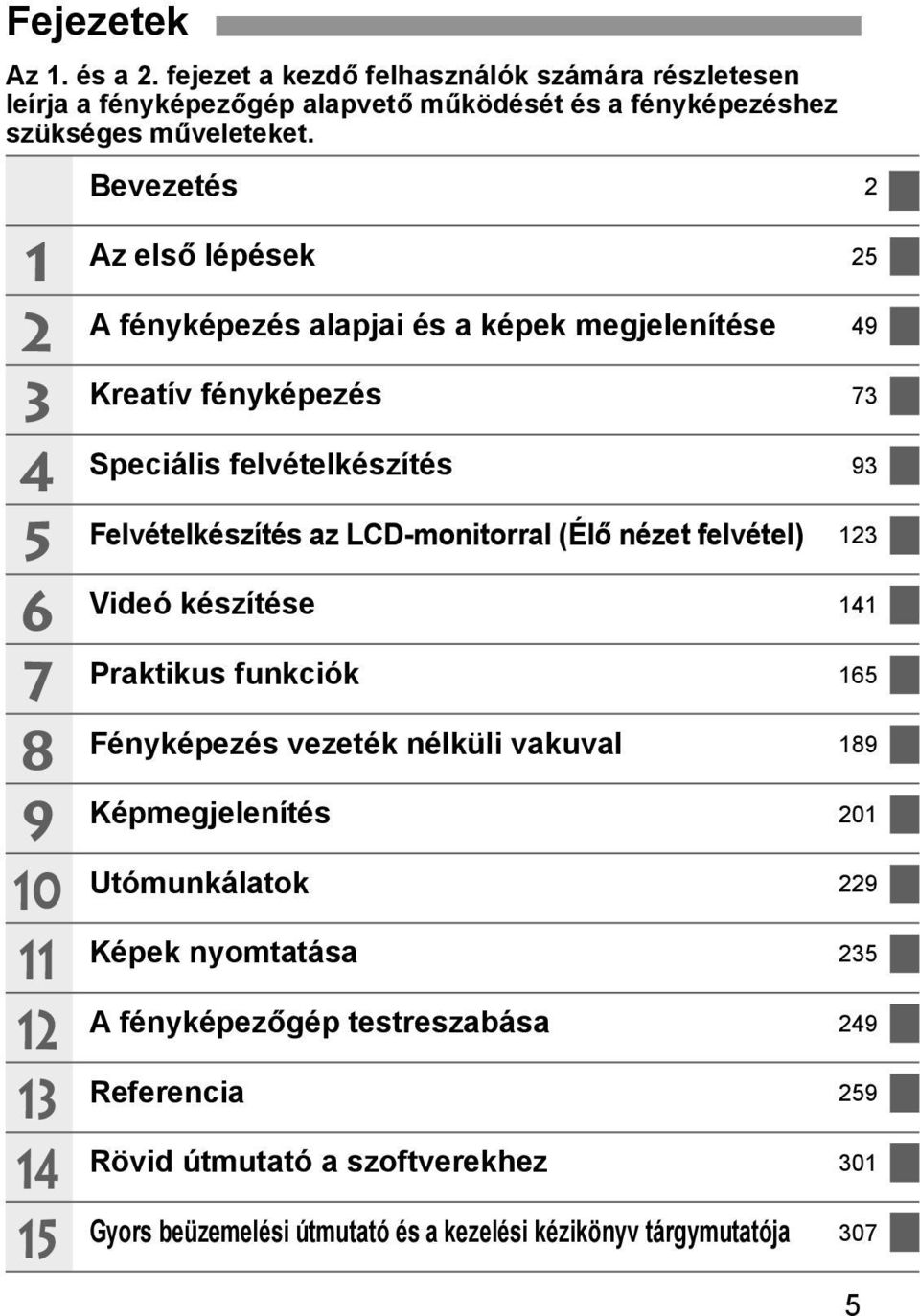 Felvételkészítés az LCD-monitorral (Élő nézet felvétel) 123 Videó készítése 141 Praktikus funkciók 165 Fényképezés vezeték nélküli vakuval 189 Képmegjelenítés 201