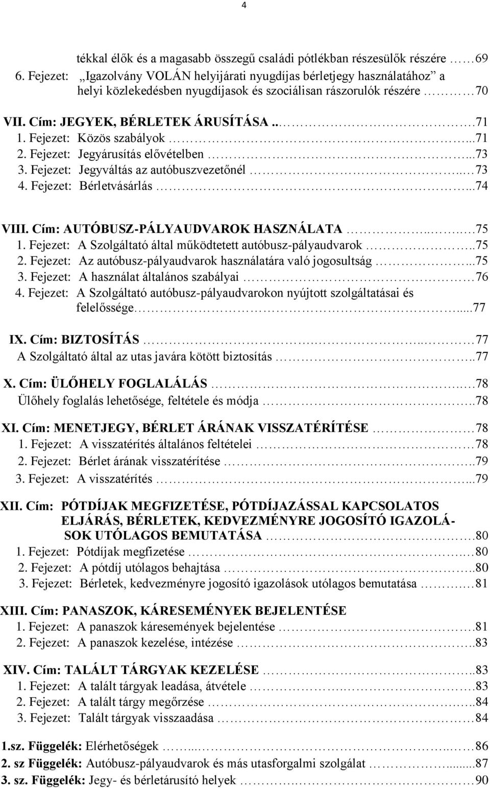 Fejezet: Közös szabályok...71 2. Fejezet: Jegyárusítás elővételben...73 3. Fejezet: Jegyváltás az autóbuszvezetőnél.. 73 4. Fejezet: Bérletvásárlás...74 VIII. Cím: AUTÓBUSZ-PÁLYAUDVAROK HASZNÁLATA.