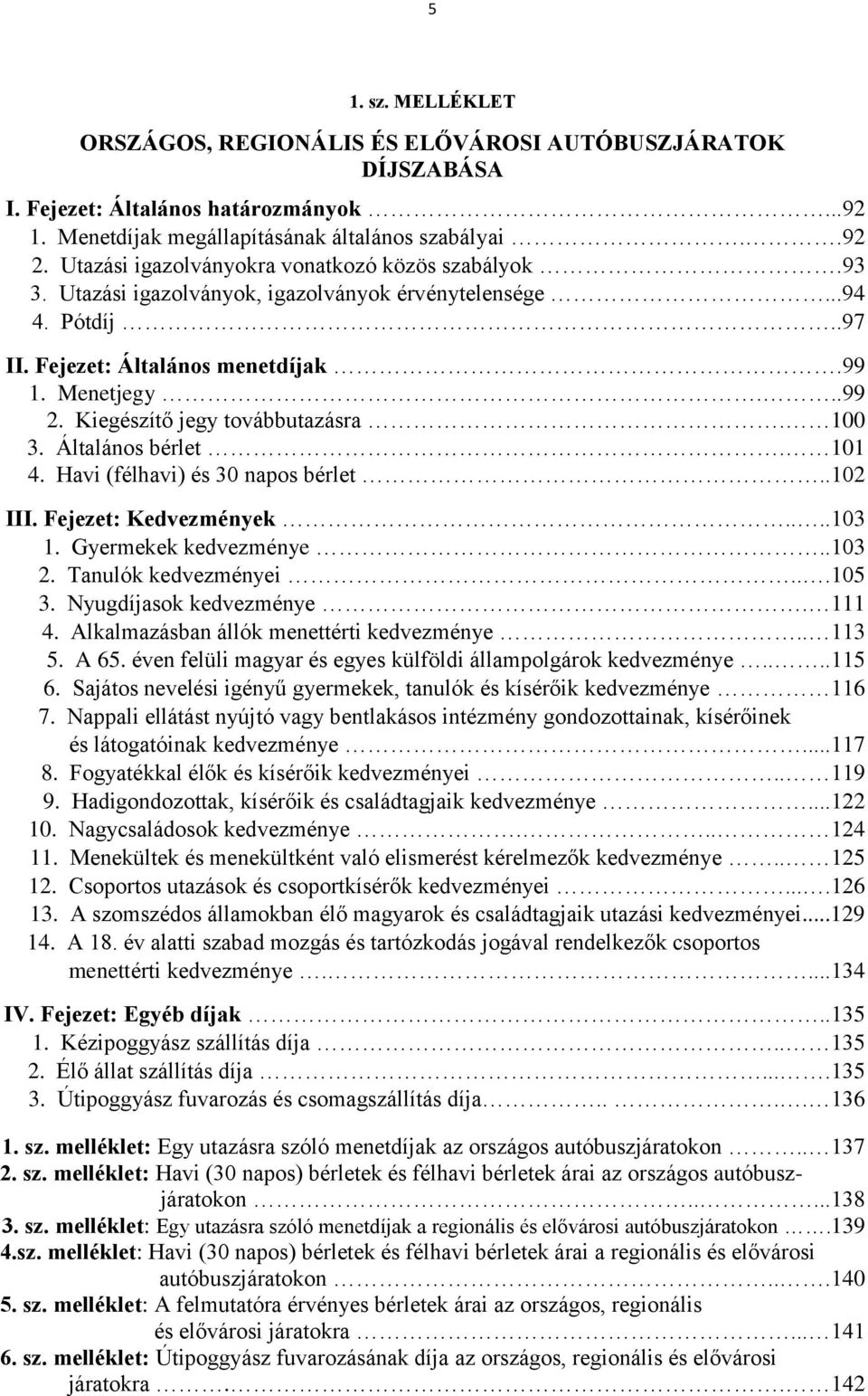 Kiegészítő jegy továbbutazásra. 100 3. Általános bérlet. 101 4. Havi (félhavi) és 30 napos bérlet..102 III. Fejezet: Kedvezmények....103 1. Gyermekek kedvezménye..103 2. Tanulók kedvezményei...105 3.