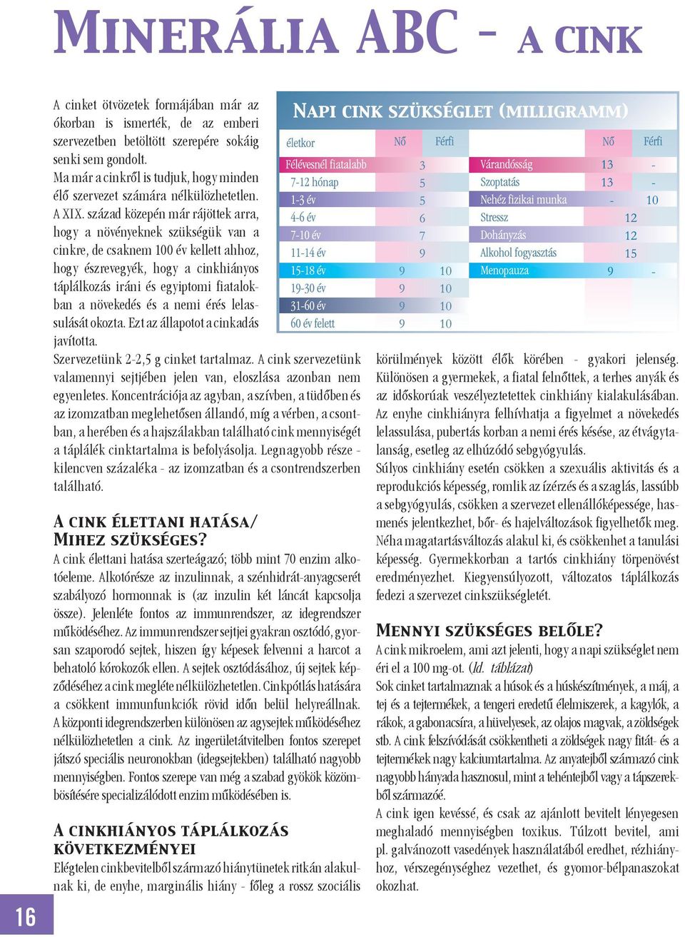 század közepén már rájöttek arra, hogy a növényeknek szükségük van a cinkre, de csaknem 100 év kellett ahhoz, hogy észrevegyék, hogy a cinkhiányos táplálkozás iráni és egyiptomi fiatalokban a