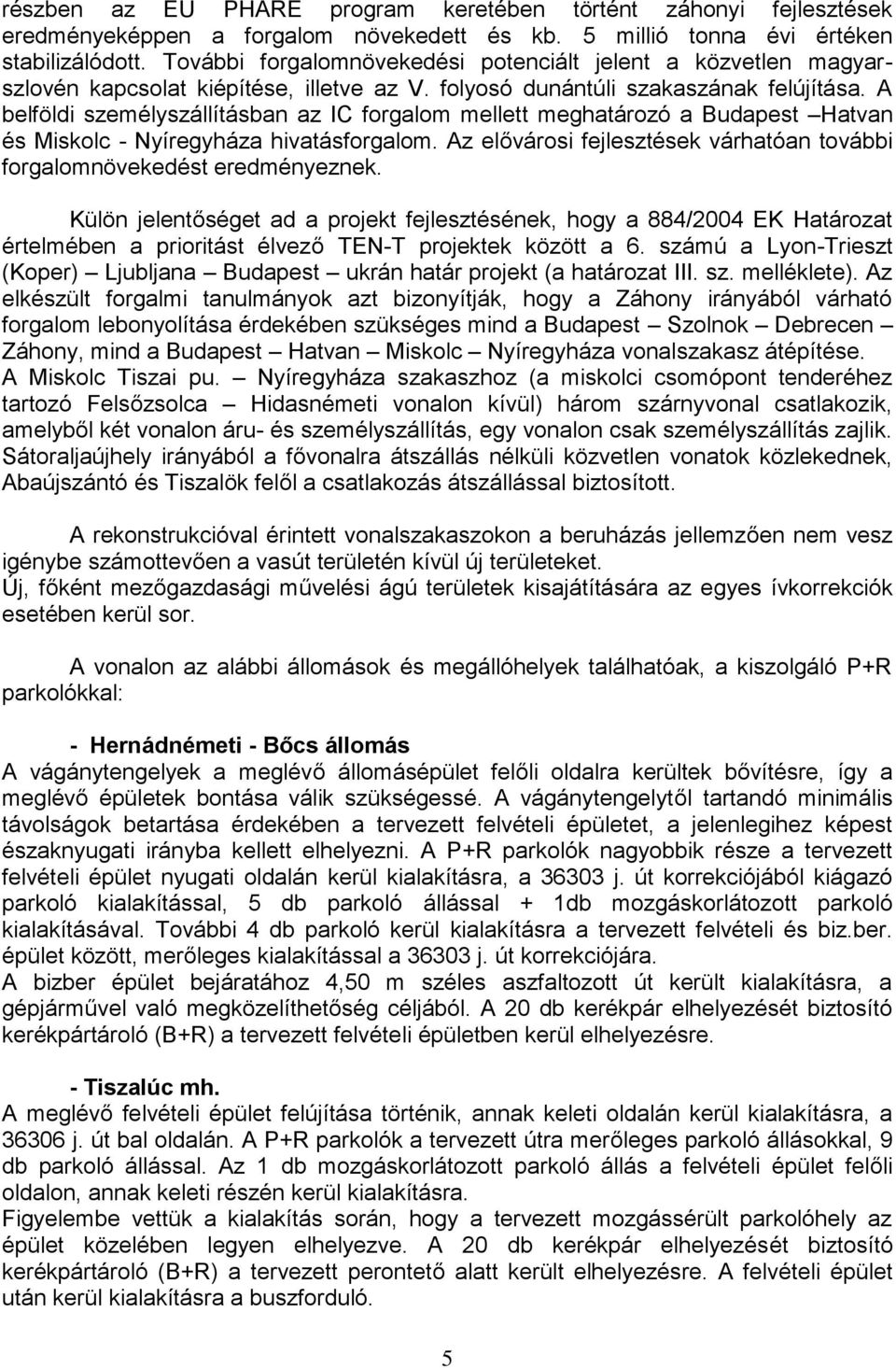 A belföldi személyszállításban az IC forgalom mellett meghatározó a Budapest Hatvan és Miskolc - Nyíregyháza hivatásforgalom.