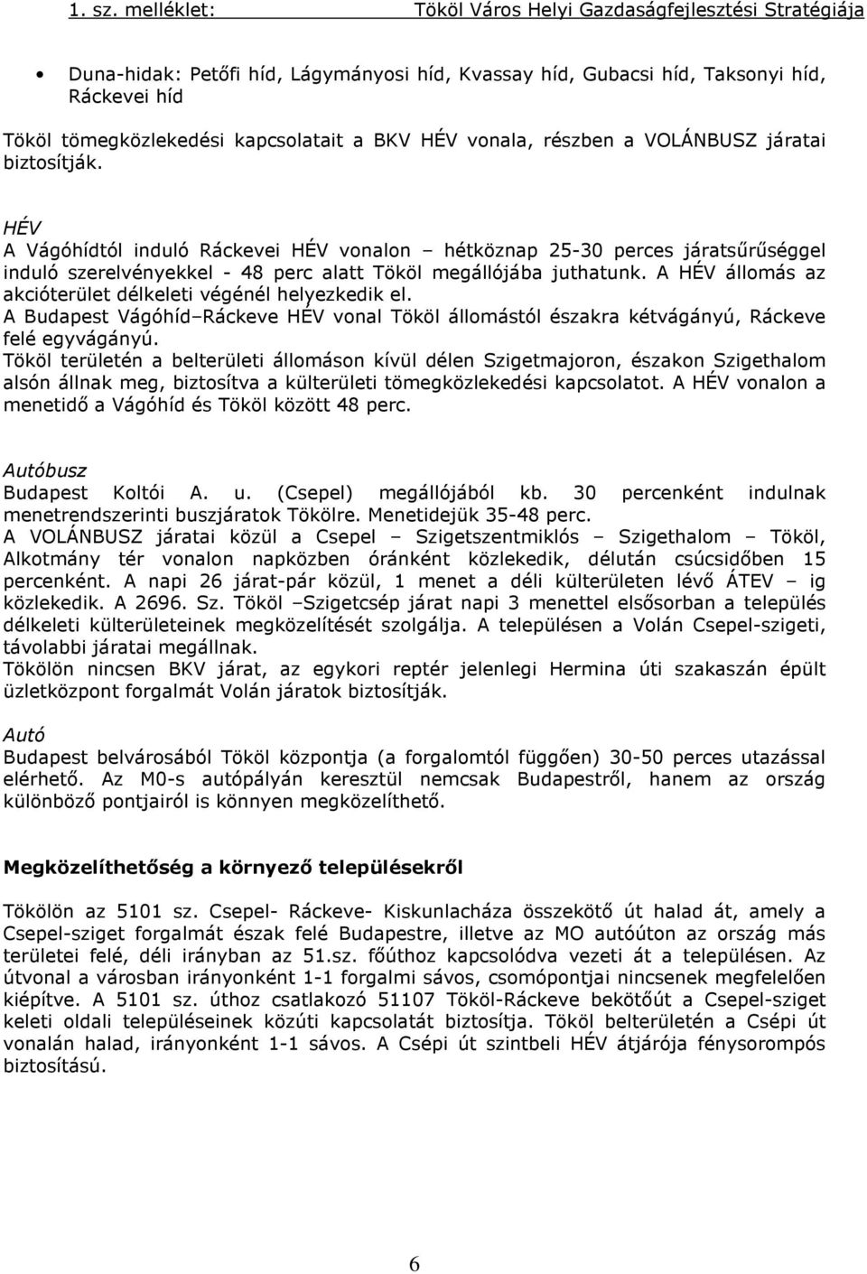 A HÉV állomás az akcióterület délkeleti végénél helyezkedik el. A Budapest Vágóhíd Ráckeve HÉV vonal Tököl állomástól északra kétvágányú, Ráckeve felé egyvágányú.